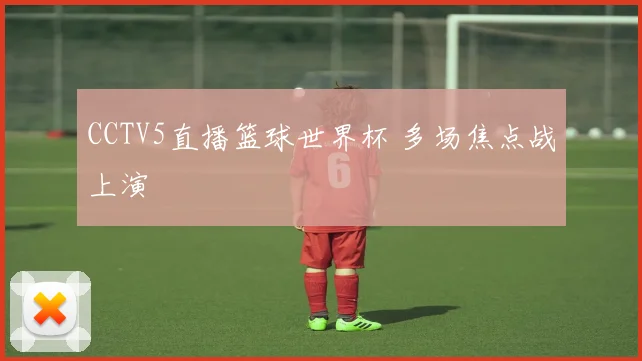 CCTV5直播篮球世界杯 多场焦点战上演