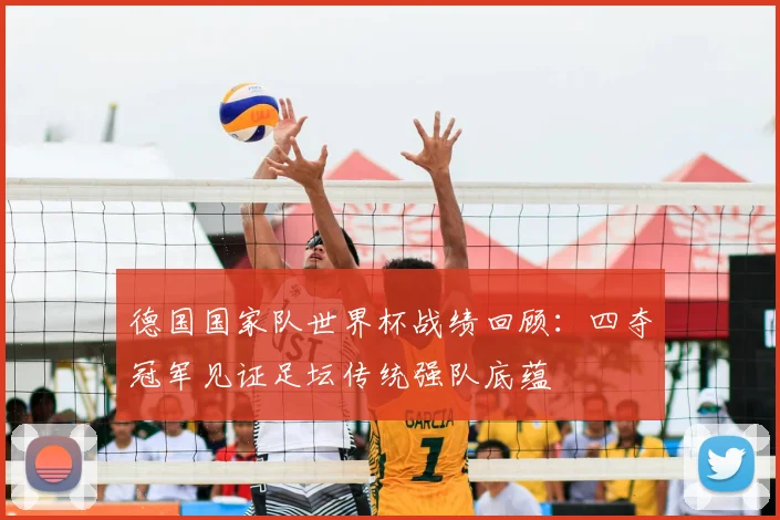 德国国家队世界杯战绩回顾：四夺冠军见证足坛传统强队底蕴