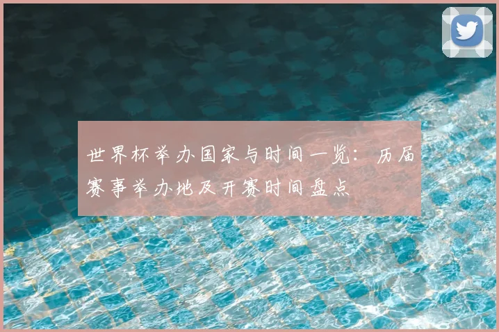 世界杯举办国家与时间一览：历届赛事举办地及开赛时间盘点