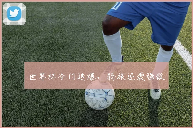 世界杯冷门迭爆，弱旅逆袭强敌