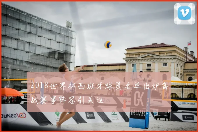 2018世界杯西班牙球员名单出炉备战赛事阵容引关注