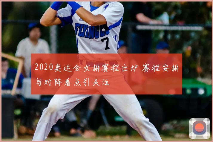 2020奥运会女排赛程出炉 赛程安排与对阵看点引关注