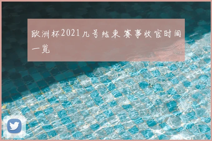 欧洲杯2021几号结束 赛事收官时间一览