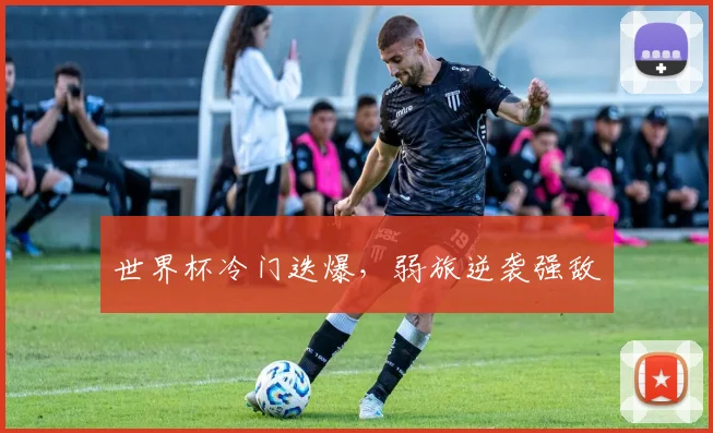世界杯冷门迭爆，弱旅逆袭强敌
