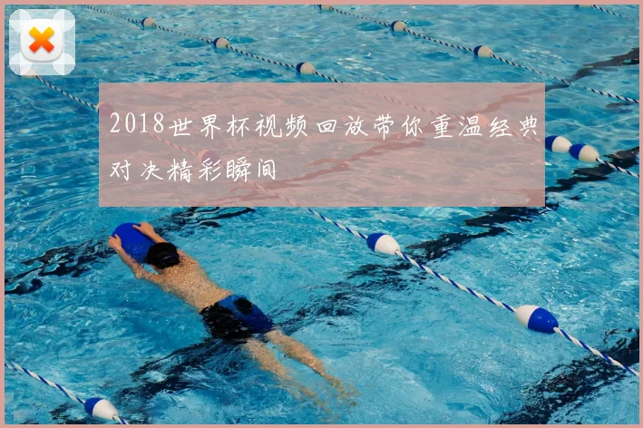 2018世界杯视频回放带你重温经典对决精彩瞬间