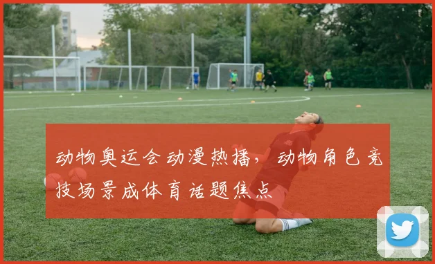 动物奥运会动漫热播，动物角色竞技场景成体育话题焦点
