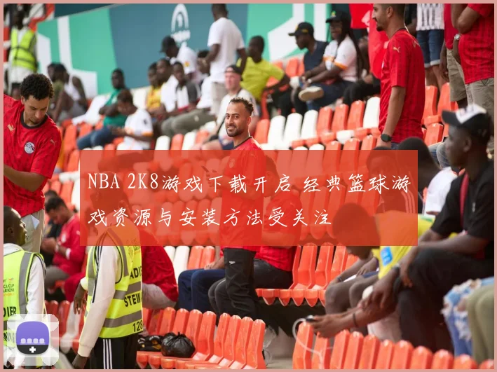 NBA 2K8游戏下载开启 经典篮球游戏资源与安装方法受关注