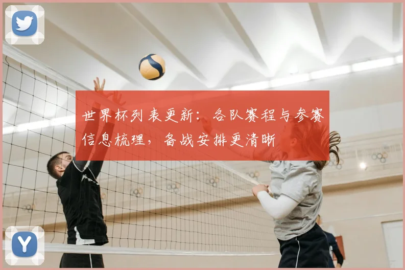 世界杯列表更新:各队赛程与参赛信息梳理,备战安排更清晰