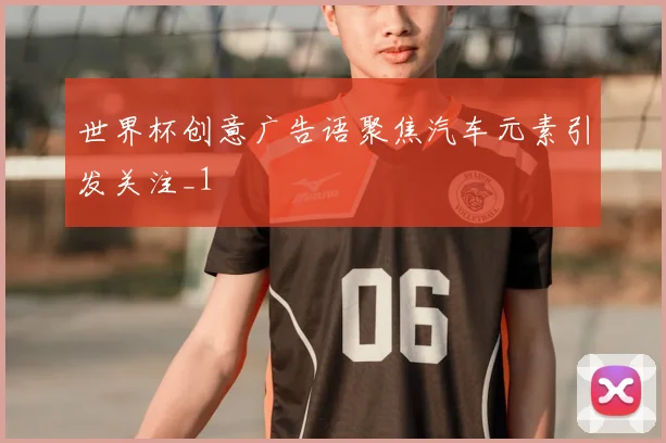 世界杯创意广告语聚焦汽车元素引发关注_1