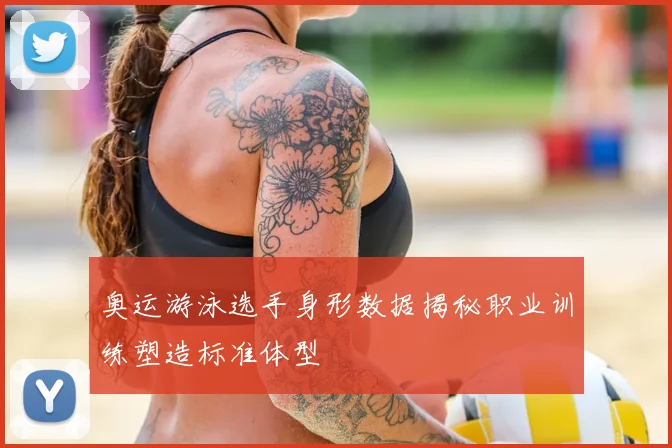 奥运游泳选手身形数据揭秘职业训练塑造标准体型