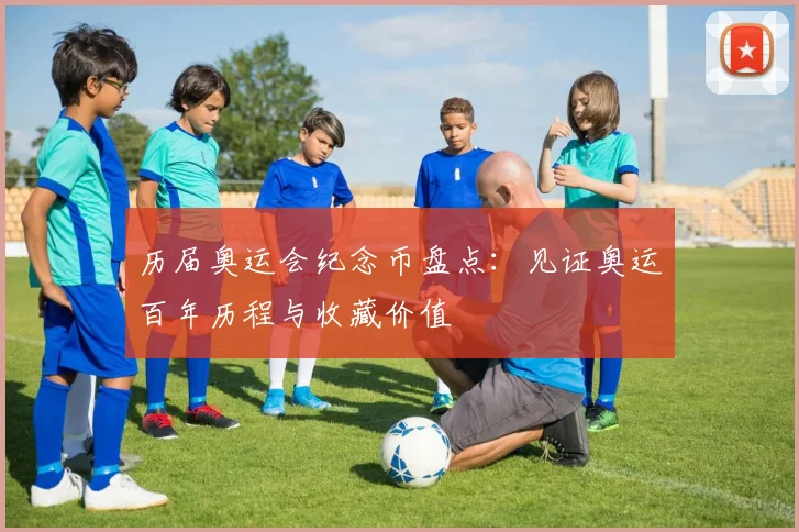 历届奥运会纪念币盘点：见证奥运百年历程与收藏价值