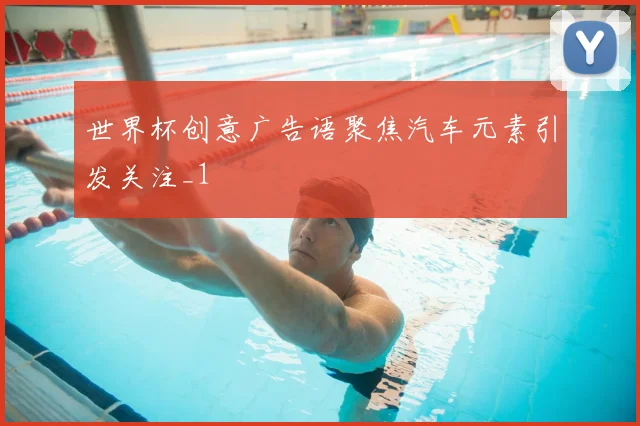 世界杯创意广告语聚焦汽车元素引发关注_1