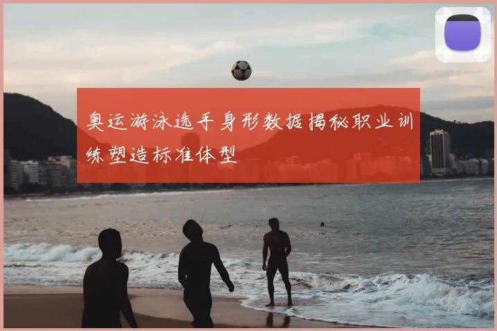 奥运游泳选手身形数据揭秘职业训练塑造标准体型