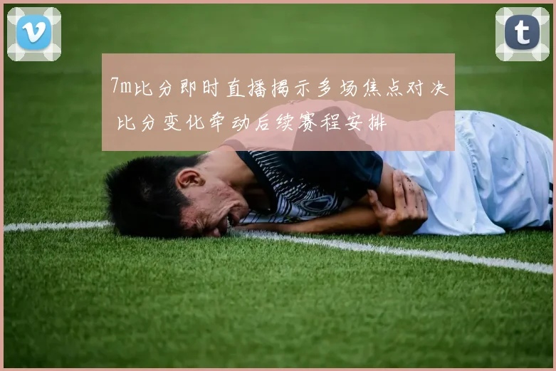 7m比分即时直播揭示多场焦点对决 比分变化牵动后续赛程安排