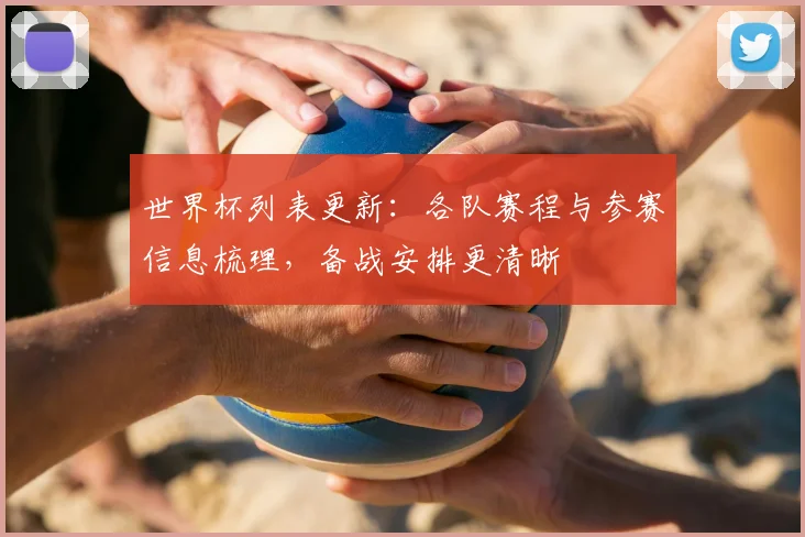 世界杯列表更新：各队赛程与参赛信息梳理，备战安排更清晰